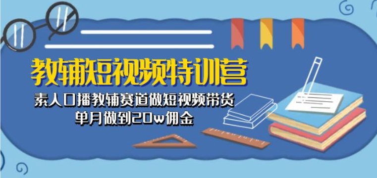 教辅短视频特训营： 素人口播教辅赛道做短视频带货，单月做到20w佣金-副业资源站 | 数域行者