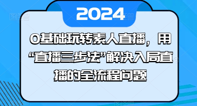 0基础玩转素人直播，用“直播三步法”解决入局直播的全流程问题-副业资源站 | 数域行者