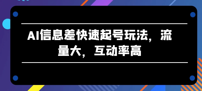 AI信息差快速起号玩法，流量大，互动率高【揭秘】-副业资源站 | 数域行者