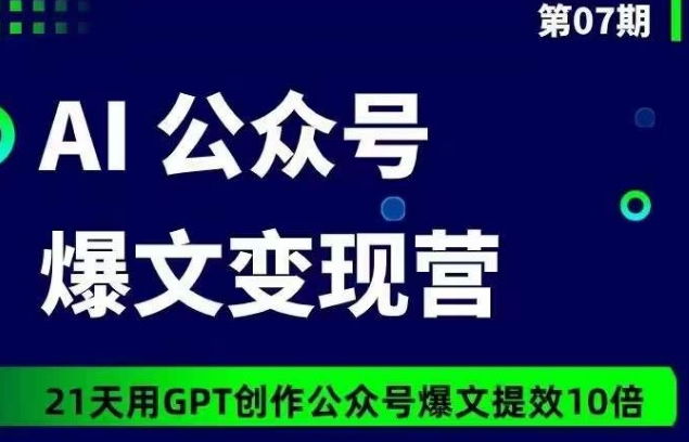 AI公众号爆文变现营07期，21天用GPT创作爆文提效10倍-副业资源站 | 数域行者