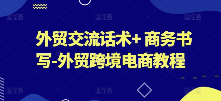 外贸交流话术+ 商务书写-外贸跨境电商教程-副业资源站 | 数域行者