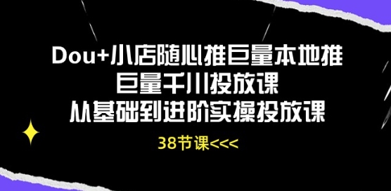 Dou+小店随心推巨量本地推巨量千川投放课从基础到进阶实操投放课-副业资源站 | 数域行者