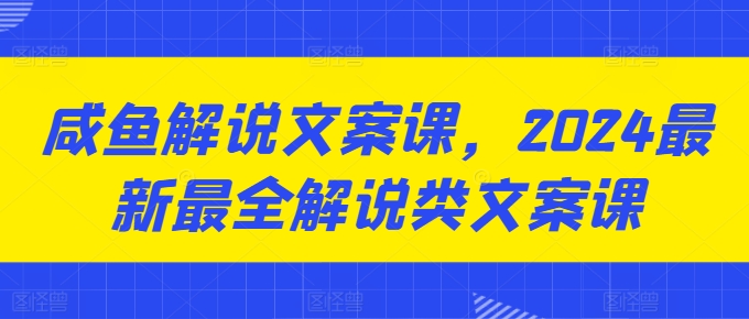 咸鱼解说文案课，2024最新最全解说类文案课-副业资源站 | 数域行者