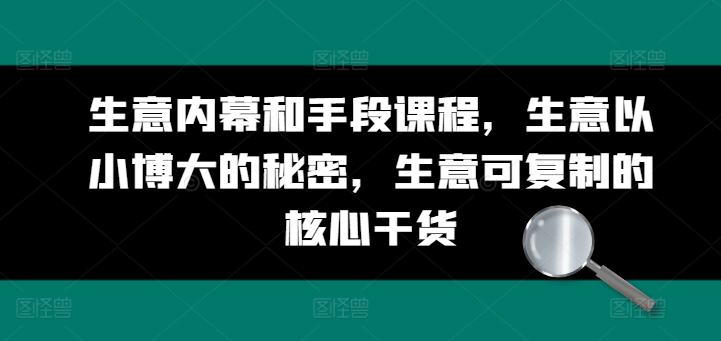 生意内幕和手段课程，生意以小博大的秘密，生意可复制的核心干货-副业资源站 | 数域行者