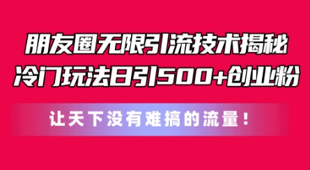 朋友圈无限引流技术，一个冷门玩法日引500+创业粉，让天下没有难搞的流量【揭秘】-副业资源站 | 数域行者