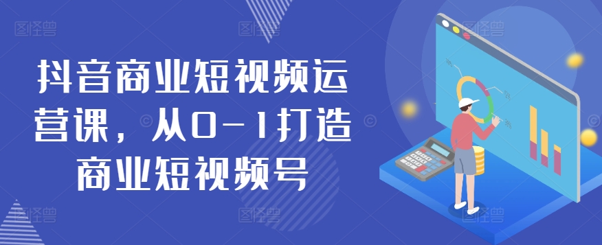 抖音商业短视频运营课，从0-1打造商业短视频号-副业资源站 | 数域行者