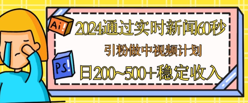 2024通过实时新闻60秒，引粉做中视频计划或者流量主，日几张稳定收入【揭秘】-副业资源站 | 数域行者