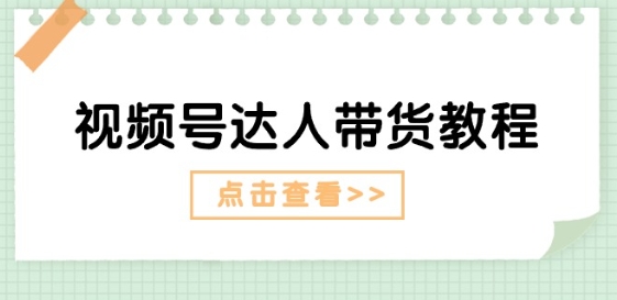 视频号达人带货教程：达人剧情打法(长期)+达人带货广告(短期)-副业资源站 | 数域行者