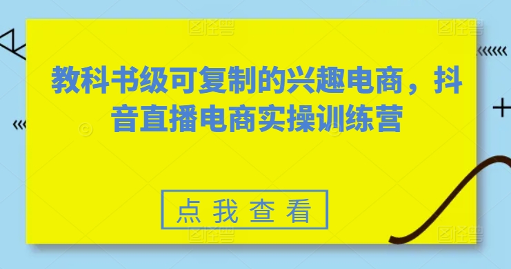 教科书级可复制的兴趣电商，抖音直播电商实操训练营-副业资源站 | 数域行者