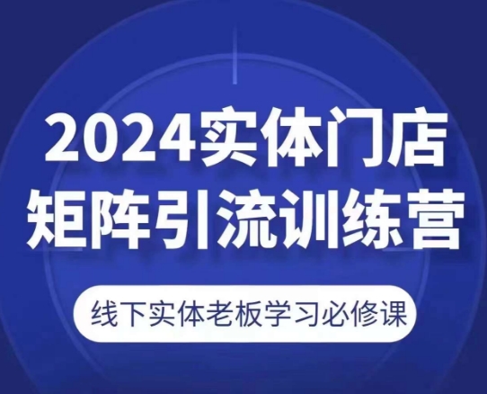 2024实体门店矩阵引流训练营，线下实体老板学习必修课-副业资源站 | 数域行者