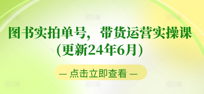 图书实拍单号，带货运营实操课(更新24年6月)，0粉起号，老号转型，零基础入门+进阶-副业资源站 | 数域行者