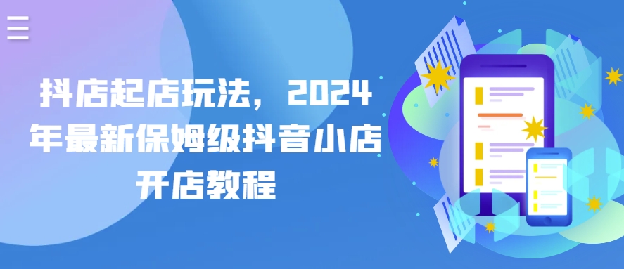 抖店起店玩法，2024年最新保姆级抖音小店开店教程-副业资源站 | 数域行者