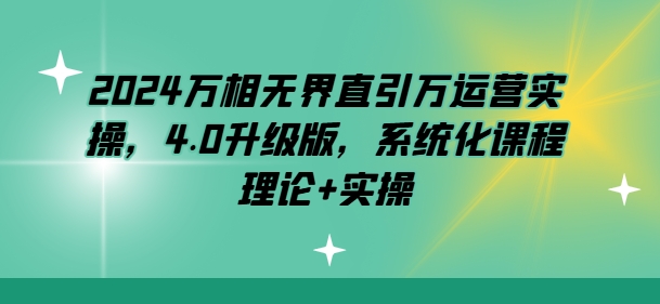 2024万相无界直引万运营实操，4.0升级版，系统化课程 理论+实操-副业资源站 | 数域行者