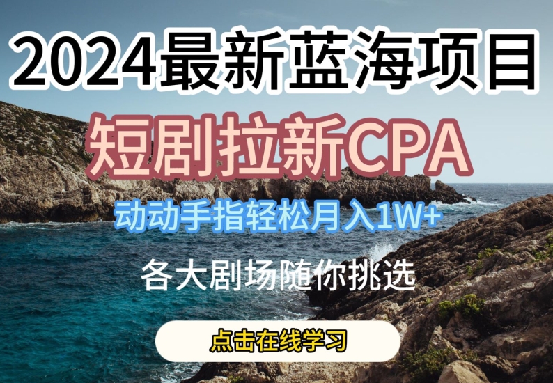 2024最新蓝海项日，短剧拉新CPA，动动手指轻松月入1W，全各大剧场随你挑选【揭秘】-副业资源站 | 数域行者