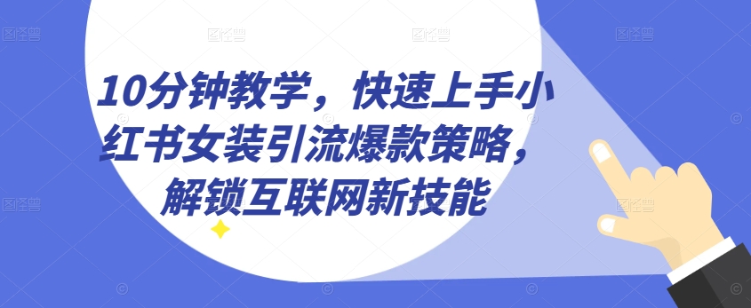 10分钟教学，快速上手小红书女装引流爆款策略，解锁互联网新技能【揭秘】-副业资源站 | 数域行者