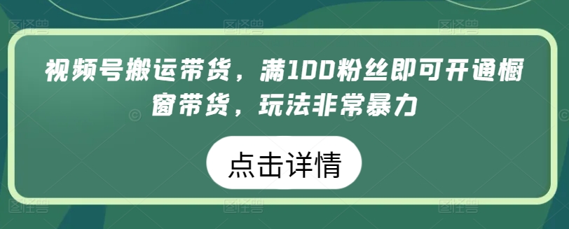 视频号搬运带货，满100粉丝即可开通橱窗带货，玩法非常暴力【揭秘】-副业资源站 | 数域行者