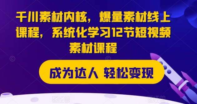 千川素材内核，爆量素材线上课程，系统化学习12节短视频素材课程-副业资源站 | 数域行者