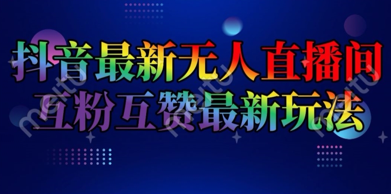 抖音最新无人直播间互粉互赞新玩法，一天收益2k+【揭秘】-副业资源站 | 数域行者