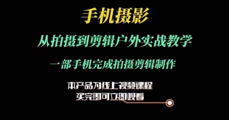 运镜剪辑实操课，手机摄影从拍摄到剪辑户外实战教学，一部手机完成拍摄剪辑制作-副业资源站 | 数域行者