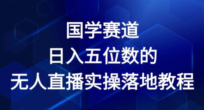 国学赛道-2024年日入五位数无人直播实操落地教程【揭秘】-副业资源站 | 数域行者