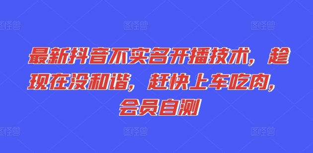 最新抖音不实名开播技术，趁现在没和谐，赶快上车吃肉，会员自测-副业资源站 | 数域行者