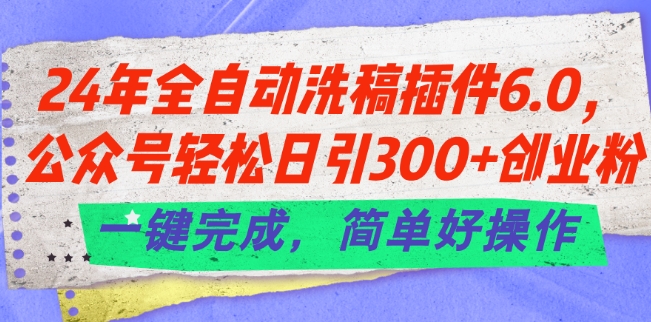 24年全自动洗稿插件6.0.公众号轻松日引300+创业粉，一键完成，简单好操作【揭秘】-副业资源站 | 数域行者