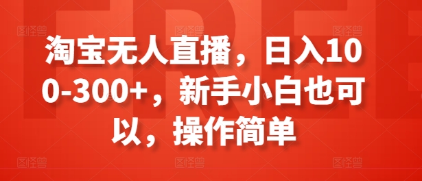 淘宝无人直播，日入100-300+，新手小白也可以，操作简单-副业资源站 | 数域行者