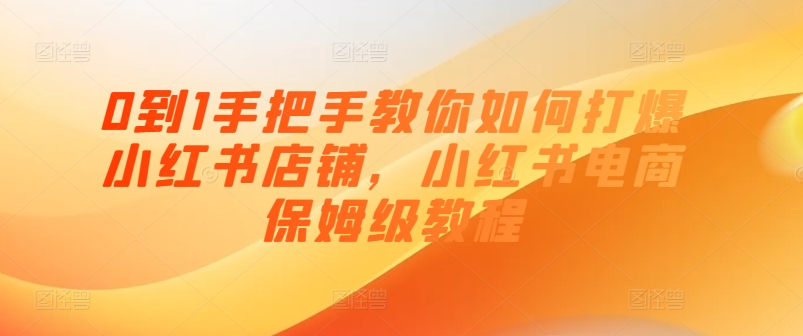 0到1手把手教你如何打爆小红书店铺，小红书电商保姆级教程-副业资源站 | 数域行者