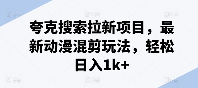 动漫混剪副业新风口，夸克搜索拉新秘籍，日赚千元上班族宝妈兼职优选！-副业资源站 | 数域行者