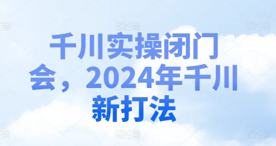 2024千川新打法揭秘：闭门实操会，掌握最新赢利秘籍-副业资源站 | 数域行者