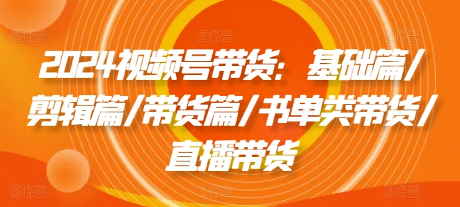 2024视频号带货全攻略：从剪辑到直播，书单带货秘籍一网打尽-副业资源站 | 数域行者