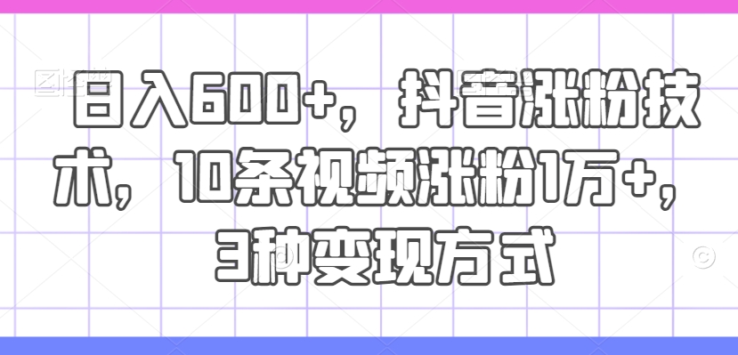 抖音爆粉秘籍：10视频狂揽万粉，日赚600+，3大变现法独家公开-副业资源站 | 数域行者