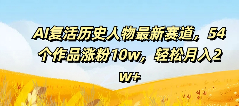 AI复活古人狂潮！54作爆红吸粉10万+，揭秘月赚2万+新蓝海-副业资源站 | 数域行者