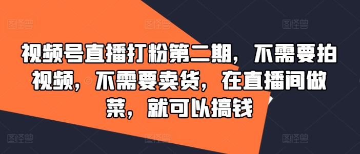 直播做菜也能赚大钱！视频号打粉秘籍，无视频录制，不卖货，厨房变金库第二期-副业资源站 | 数域行者