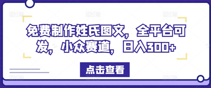 姓氏定制图文，全平台疯传秘籍，小众蓝海日赚300+-副业资源站 | 数域行者