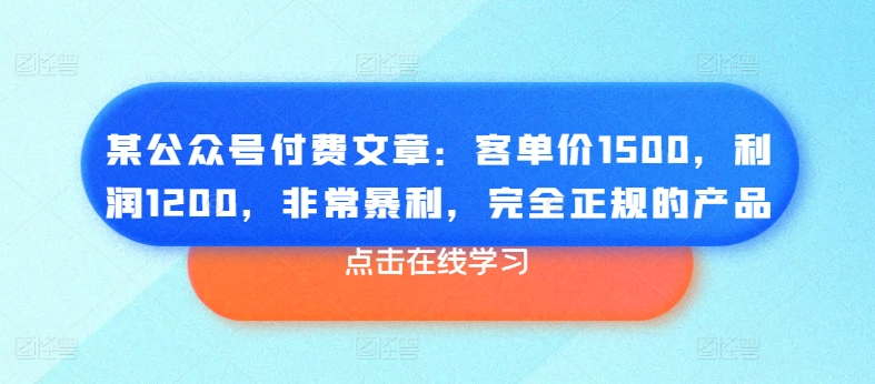 某公众号付费文章：客单价1500，利润1200，非常暴利，完全正规的产品-副业资源站 | 数域行者