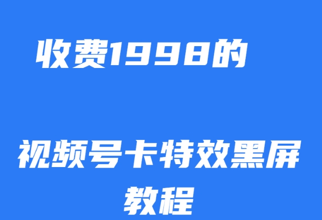 外面收费1998的视频号卡特效黑屏玩法，条条原创，轻松热门【揭秘】-副业资源站 | 数域行者