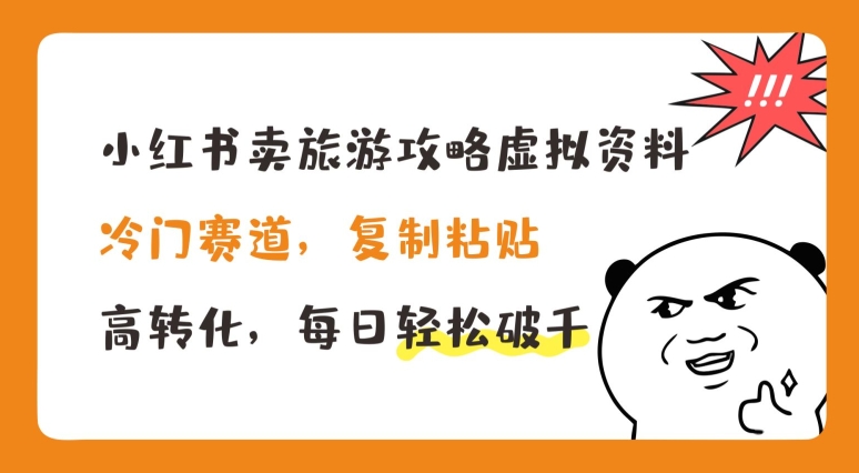 小红书卖旅游攻略虚拟资料，冷门赛道，复制粘贴，高转化，每日轻松破千【揭秘】-副业资源站 | 数域行者