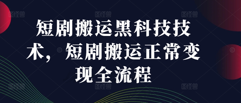 短剧搬运黑科技技术，短剧搬运正常变现全流程-副业资源站 | 数域行者