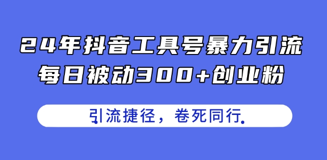 24年抖音工具号暴力引流，每日被动300+创业粉，创业粉捷径，卷死同行【揭秘】-副业资源站 | 数域行者