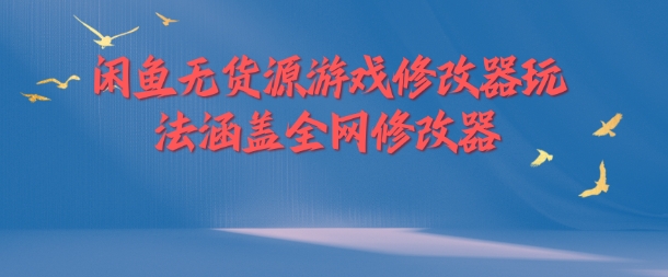 闲鱼无货源游戏修改器玩法涵盖全网修改器-副业资源站 | 数域行者