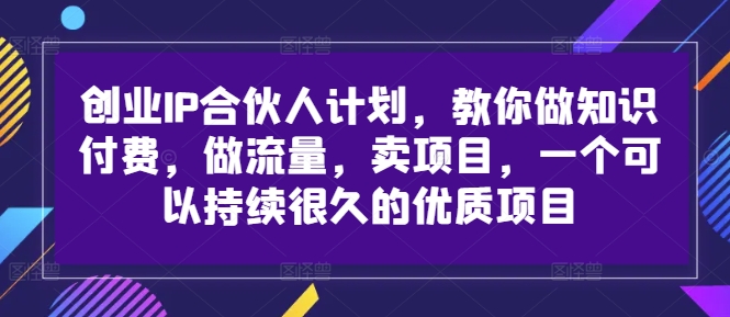 创业IP合伙人计划，教你做知识付费，做流量，卖项目，一个可以持续很久的优质项目-副业资源站 | 数域行者