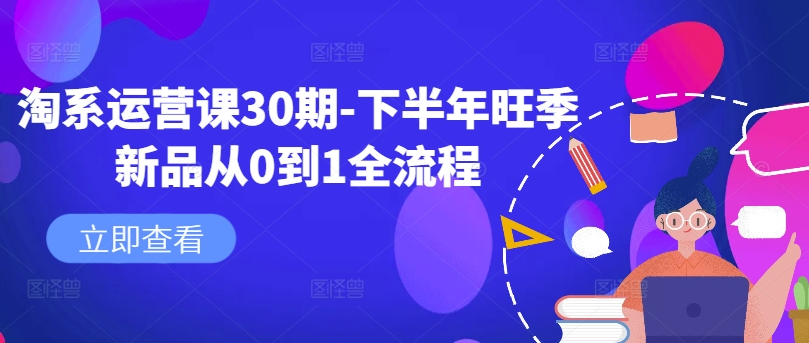 淘系运营课30期-下半年旺季新品从0到1全流程-副业资源站 | 数域行者