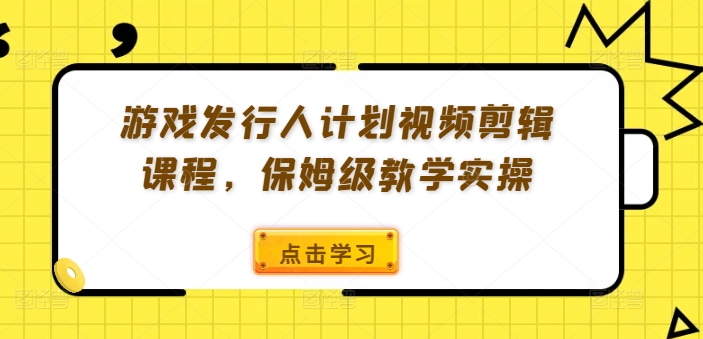 游戏发行人计划视频剪辑课程，保姆级教学实操-副业资源站 | 数域行者