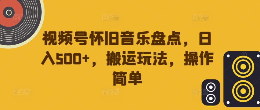 视频号怀旧音乐盘点，日入500+，搬运玩法，操作简单【揭秘】-副业资源站 | 数域行者