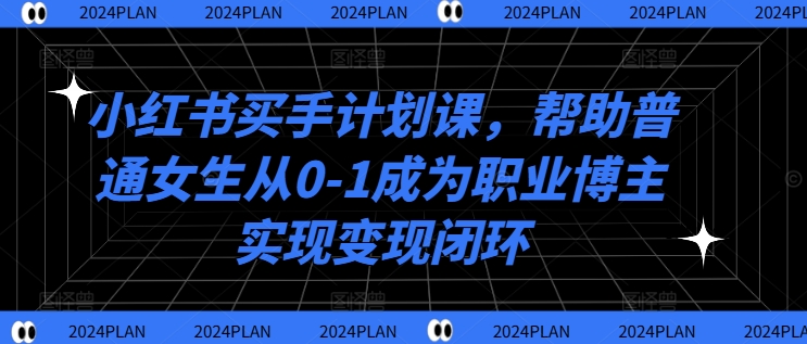 小红书买手计划课，帮助普通女生从0-1成为职业博主实现变现闭环-副业资源站 | 数域行者