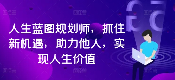 人生蓝图规划师，抓住新机遇，助力他人，实现人生价值-副业资源站 | 数域行者