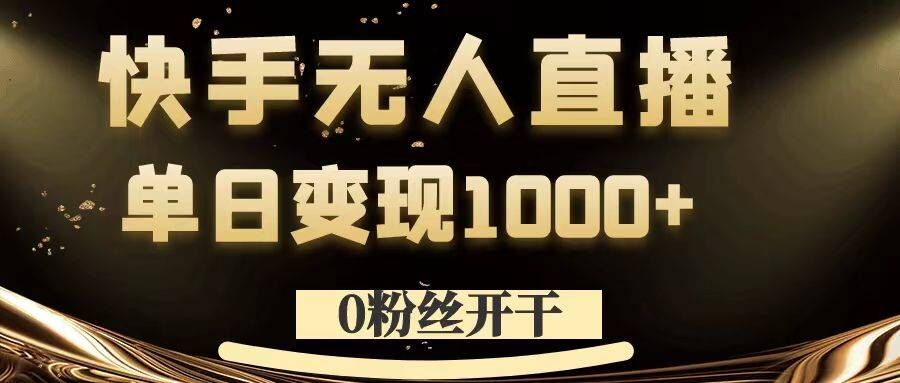 0粉丝开干，快手无人直播，单日变现1k+【揭秘】-副业资源站 | 数域行者