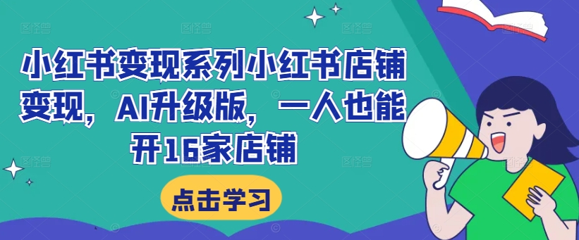 小红书变现系列小红书店铺变现，AI升级版，一人也能开16家店铺-副业资源站 | 数域行者