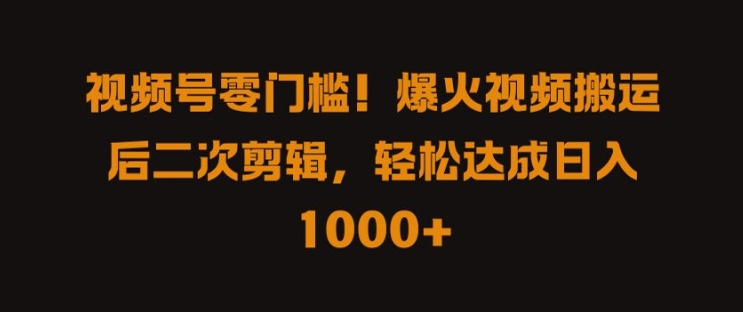 视频号零门槛，爆火视频搬运后二次剪辑，轻松达成日入 1k+【揭秘】-副业资源站 | 数域行者